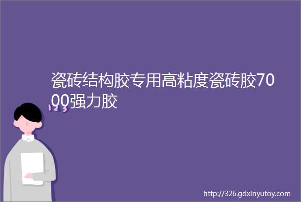 瓷砖结构胶专用高粘度瓷砖胶7000强力胶