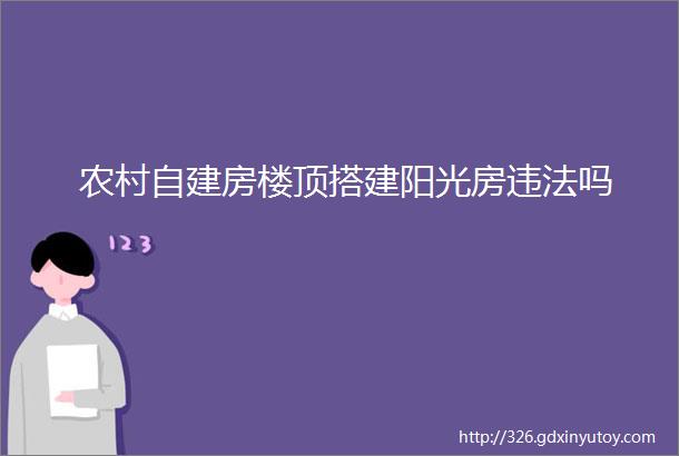 农村自建房楼顶搭建阳光房违法吗