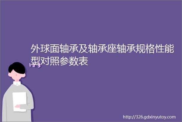 外球面轴承及轴承座轴承规格性能型对照参数表