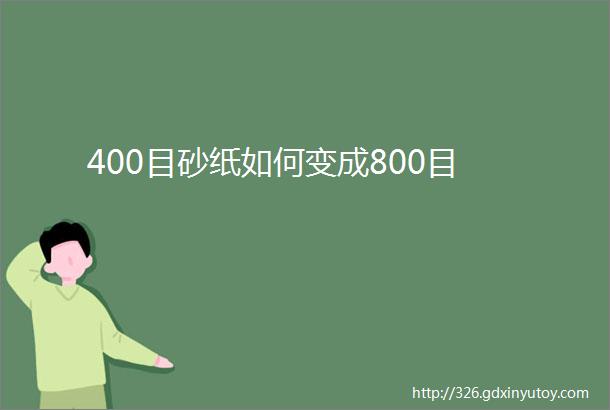 400目砂纸如何变成800目