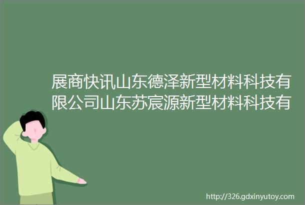 展商快讯山东德泽新型材料科技有限公司山东苏宸源新型材料科技有限公司公司