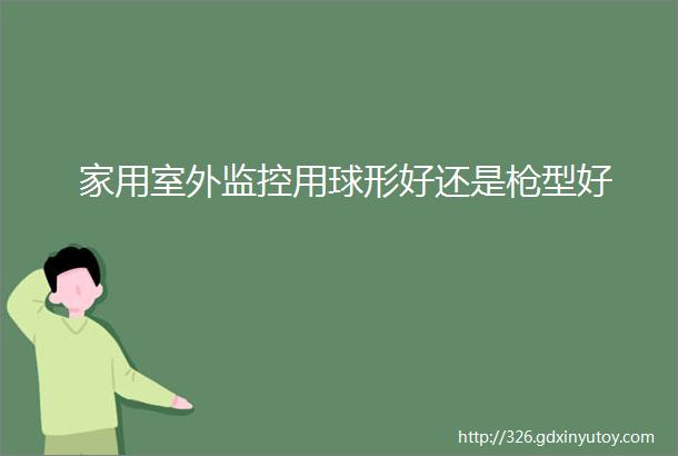 家用室外监控用球形好还是枪型好