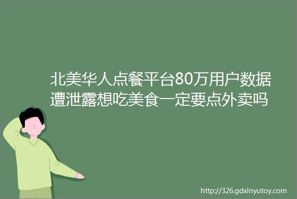 北美华人点餐平台80万用户数据遭泄露想吃美食一定要点外卖吗