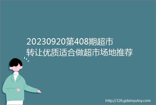 20230920第408期超市转让优质适合做超市场地推荐