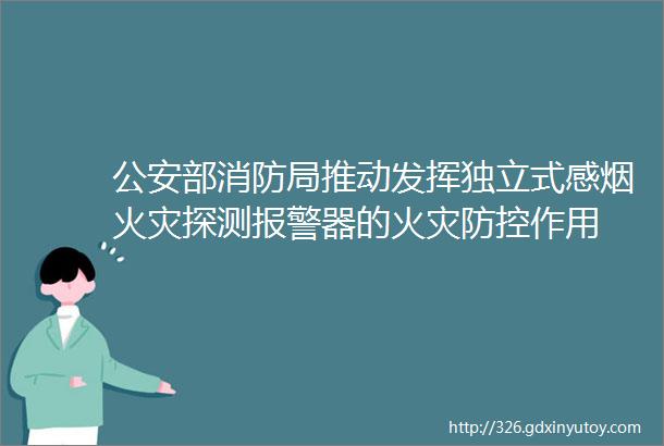 公安部消防局推动发挥独立式感烟火灾探测报警器的火灾防控作用